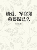 诱爱，军官弟弟蓄谋已久